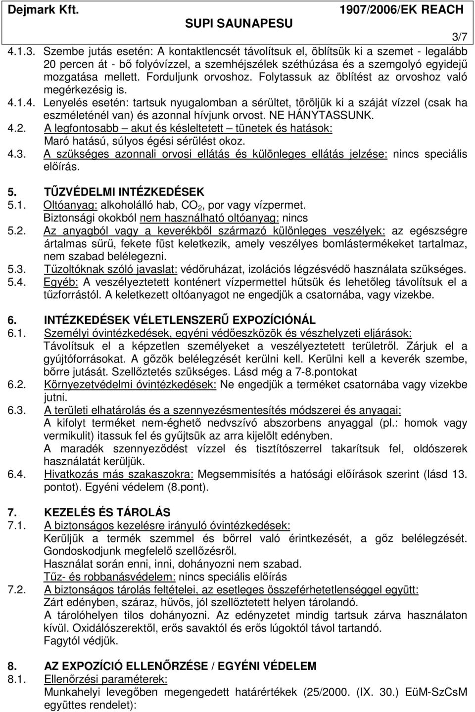 1.4. Lenyelés esetén: tartsuk nyugalomban a sérültet, töröljük ki a száját vízzel (csak ha eszméleténél van) és azonnal hívjunk orvost. NE HÁNYTASSUNK. 4.2.