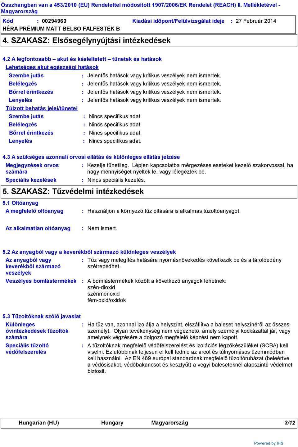 Belélegzés Jelentős hatások vagy kritikus veszélyek nem ismertek. Bőrrel érintkezés Jelentős hatások vagy kritikus veszélyek nem ismertek.