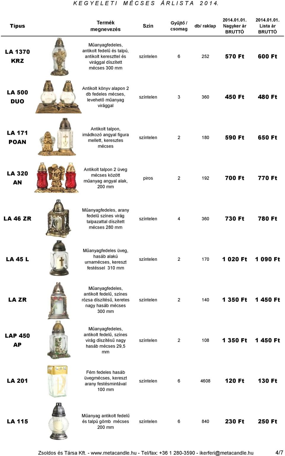 700 Ft 770 Ft LA 46 ZR arany fedelű színes virág talpazattal díszített mécses 280 színtelen 4 360 730 Ft 780 Ft LA 45 L, hasáb alakú urnamécses, kereszt festéssel 310 színtelen 2 170 1 020 Ft 1 090