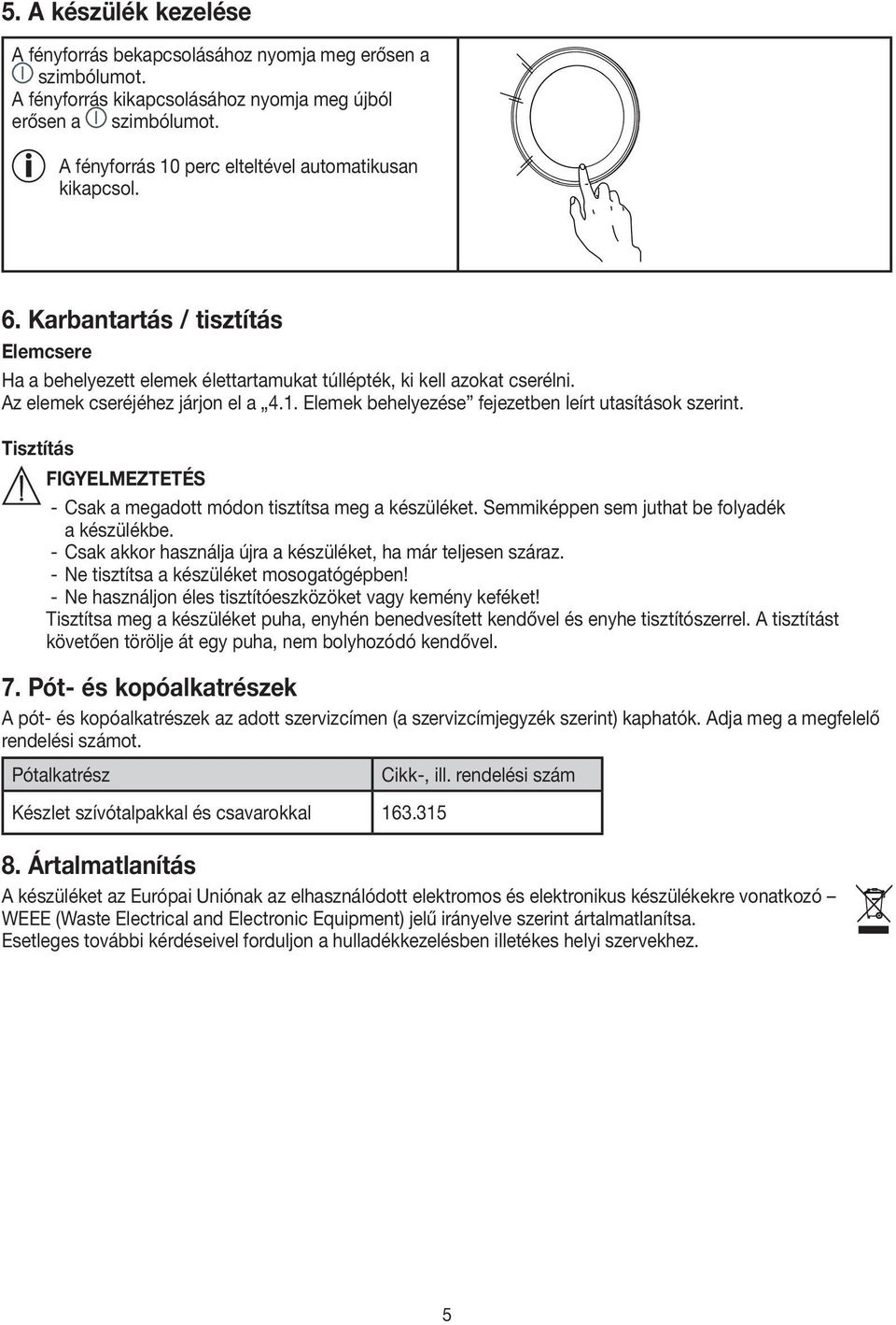 Az elemek cseréjéhez járjon el a 4.1. Elemek behelyezése fejezetben leírt utasítások szerint. Tisztítás Figyelmeztetés - Csak a megadott módon tisztítsa meg a készüléket.