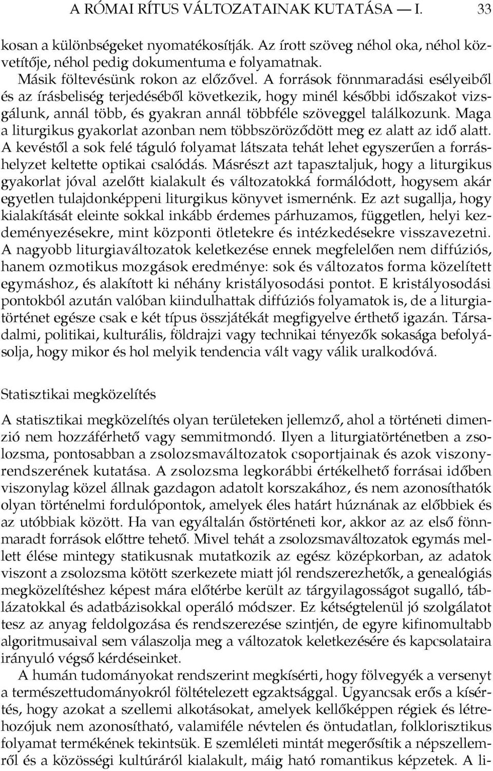 A források fönnmaradási esélyeiből és az írásbeliség terjedéséből következik, hogy minél későbbi időszakot vizsgálunk, annál több, és gyakran annál többféle szöveggel találkozunk.
