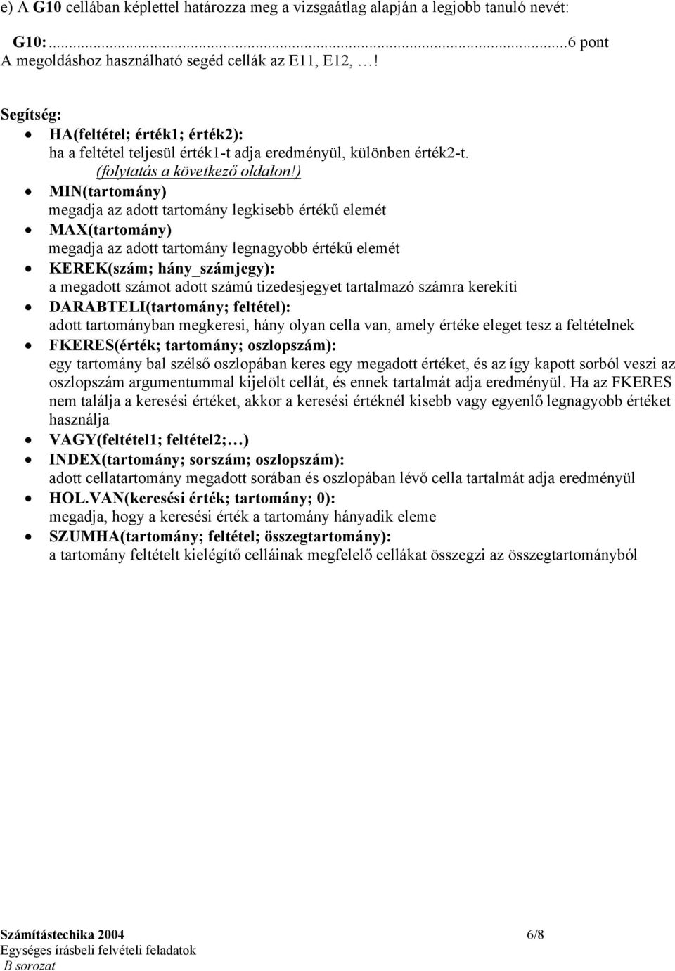 ) MIN(tartomány) megadja az adott tartomány legkisebb értékű elemét MAX(tartomány) megadja az adott tartomány legnagyobb értékű elemét KEREK(szám; hány_számjegy): a megadott számot adott számú