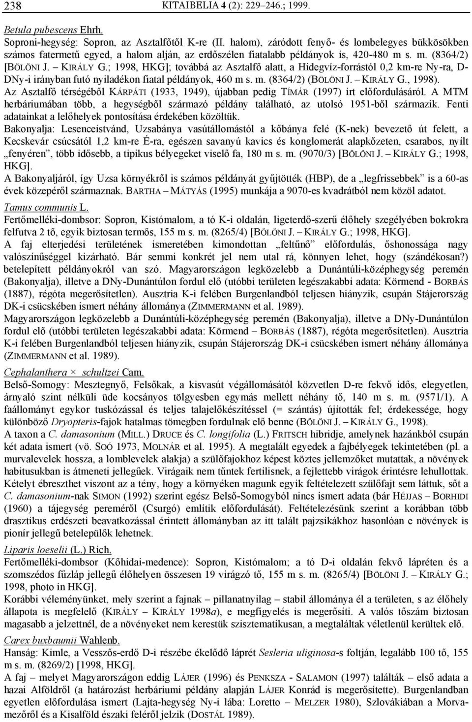 ; 1998, HKG]; továbbá az Asztalfő alatt, a Hidegvíz-forrástól 0,2 km-re Ny-ra, D- DNy-i irányban futó nyiladékon fiatal példányok, 460 m s. m. (8364/2) (BÖLÖNI J. KIRÁLY G., 1998).