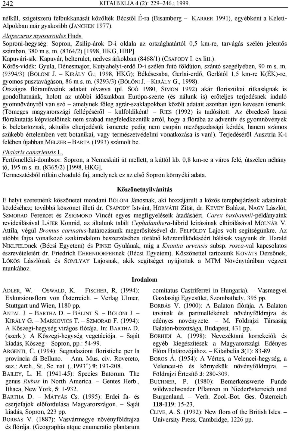 Kapuvári-sík: Kapuvár, belterület, nedves árkokban (8468/1) (CSAPODY I. ex litt.). Körös-vidék: Gyula, Dénesmajor, Kutyahelyi-erdő D-i szélén futó földúton, szántó szegélyében, 90 m 