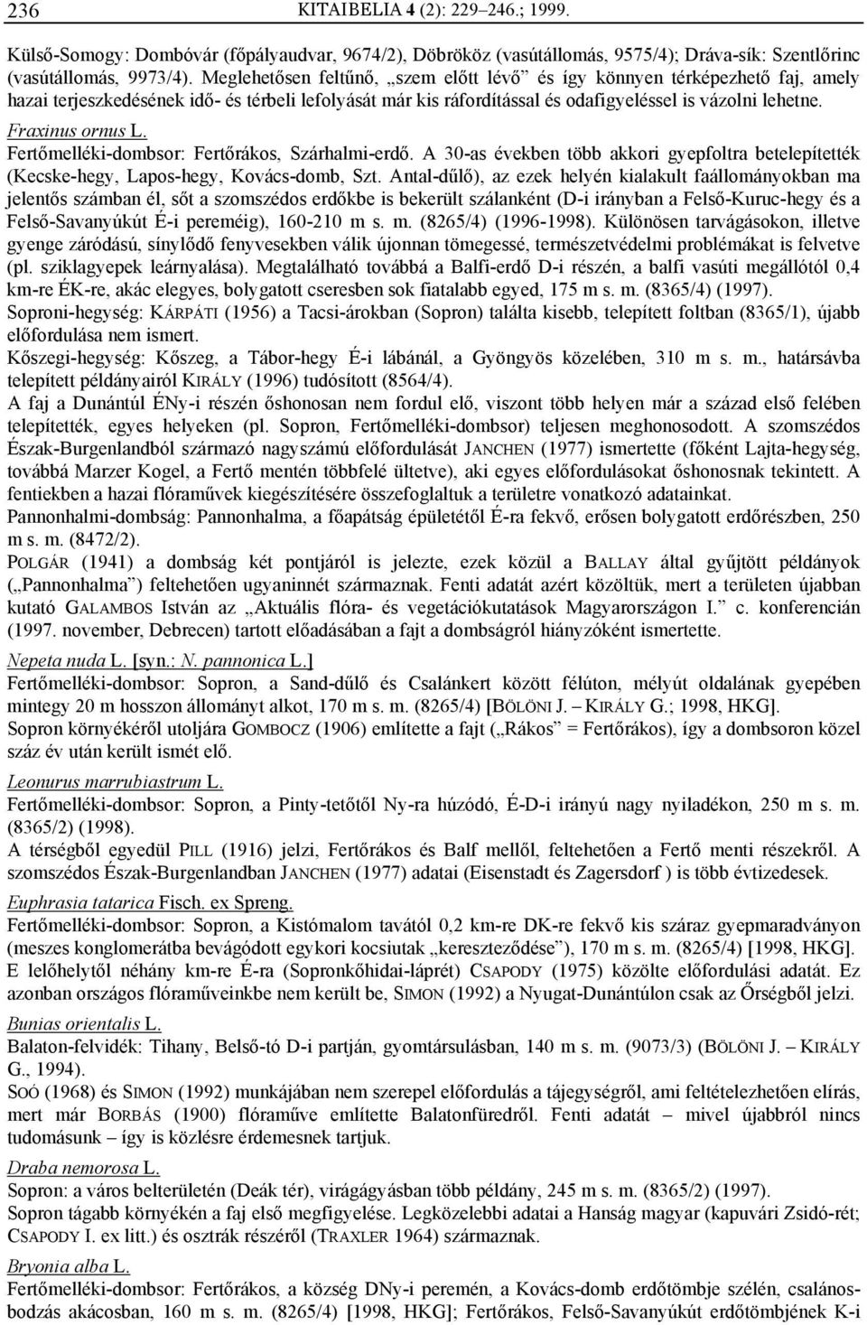 Fraxinus ornus L. Fertőmelléki-dombsor: Fertőrákos, Szárhalmi-erdő. A 30-as években több akkori gyepfoltra betelepítették (Kecske-hegy, Lapos-hegy, Kovács-domb, Szt.