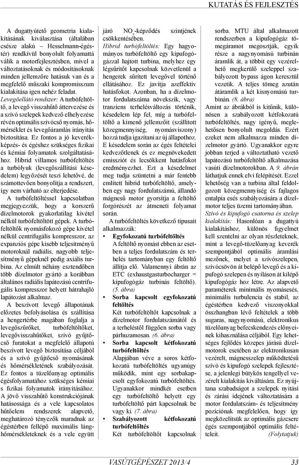 Levegőellátó rendszer: A turbófeltöltő, a levegő visszahűtő áttervezése és a szívó szelepek kedvező elhelyezése révén optimális szívócső nyomás, hőmérséklet és levegőáramlás irányítás biztosítása.