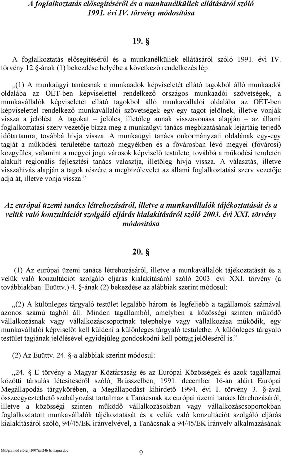munkaadói szövetségek, a munkavállalók képviseletét ellátó tagokból álló munkavállalói oldalába az OÉT-ben képviselettel rendelkező munkavállalói szövetségek egy-egy tagot jelölnek, illetve vonják