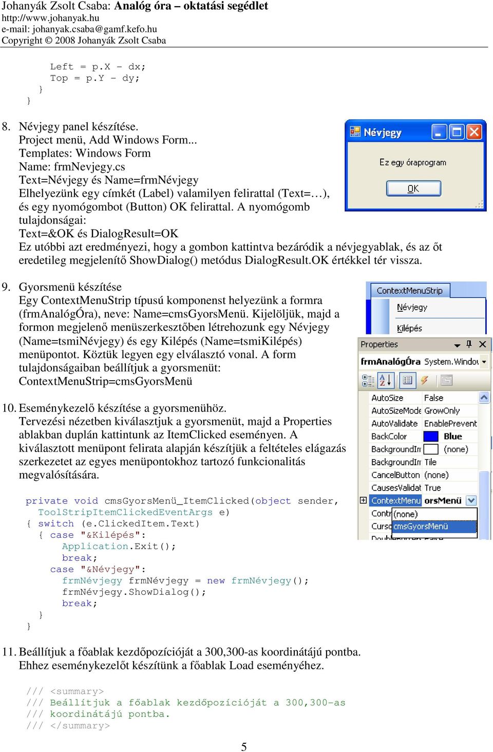 A nyomógomb tulajdonságai: Text=&OK és DialogResult=OK Ez utóbbi azt eredményezi, hogy a gombon kattintva bezáródik a névjegyablak, és az őt eredetileg megjelenítő ShowDialog() metódus DialogResult.