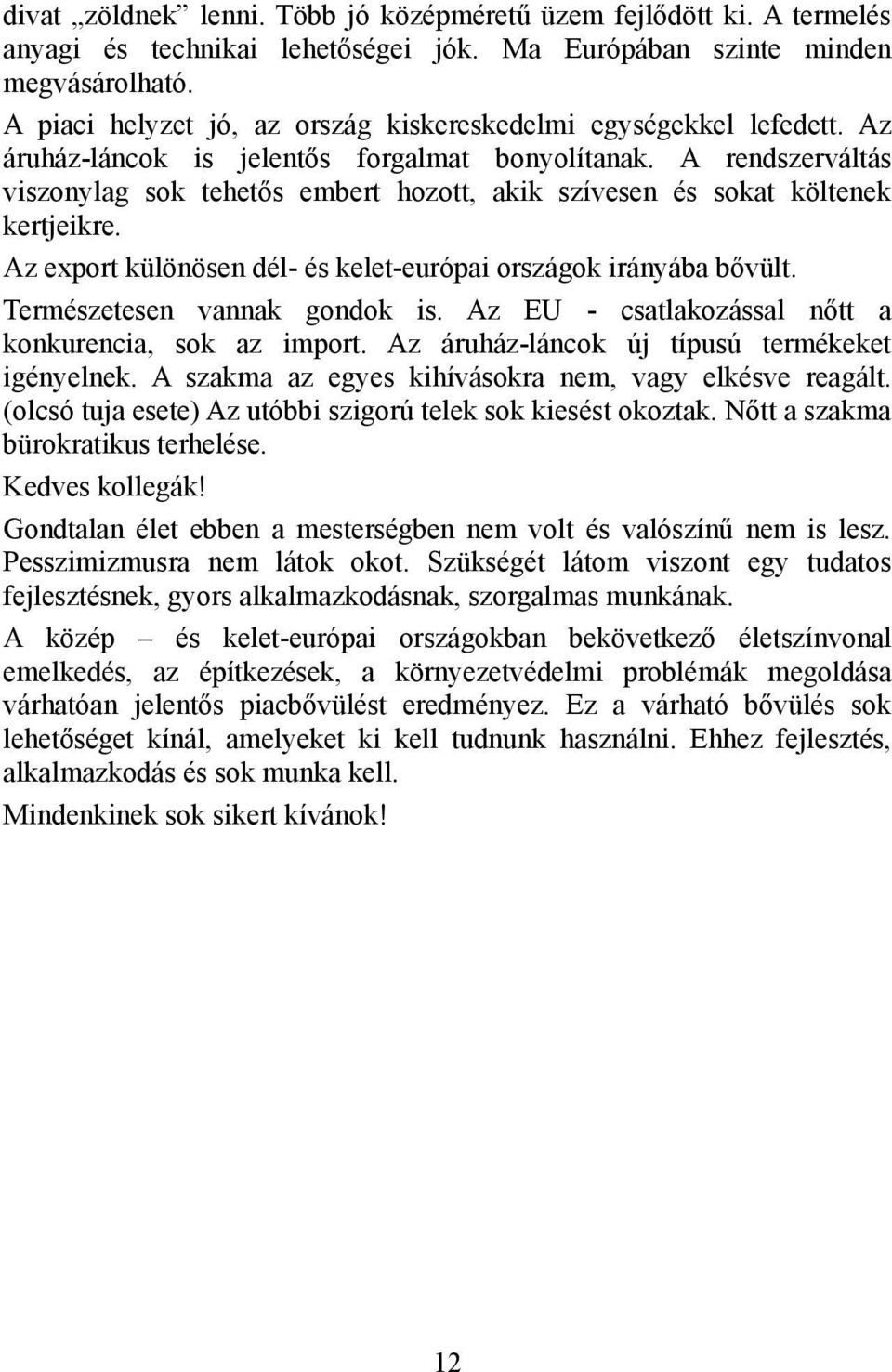 A rendszerváltás viszonylag sok tehetős embert hozott, akik szívesen és sokat költenek kertjeikre. Az export különösen dél- és kelet-európai országok irányába bővült. Természetesen vannak gondok is.