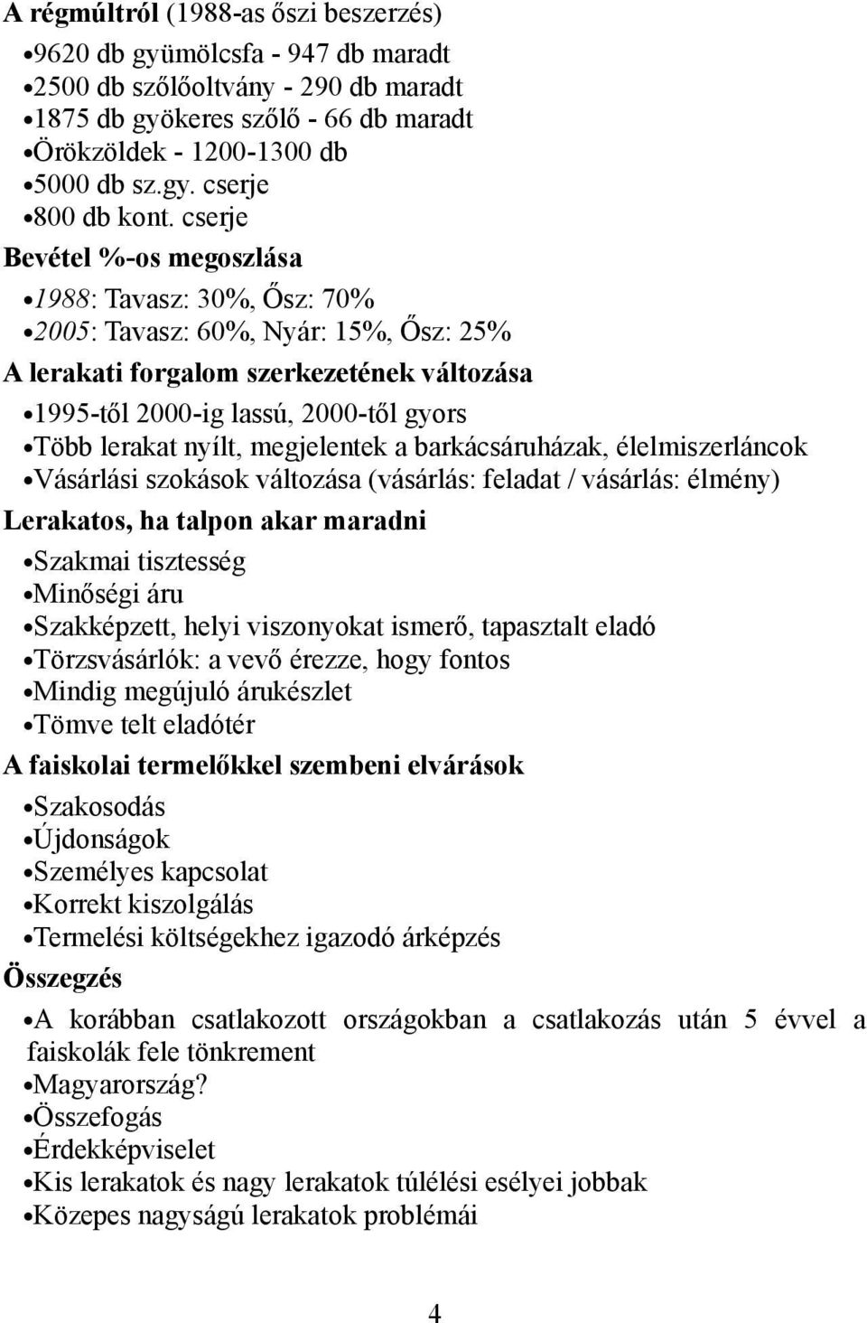 nyílt, megjelentek a barkácsáruházak, élelmiszerláncok Vásárlási szokások változása (vásárlás: feladat / vásárlás: élmény) Lerakatos, ha talpon akar maradni Szakmai tisztesség Minőségi áru