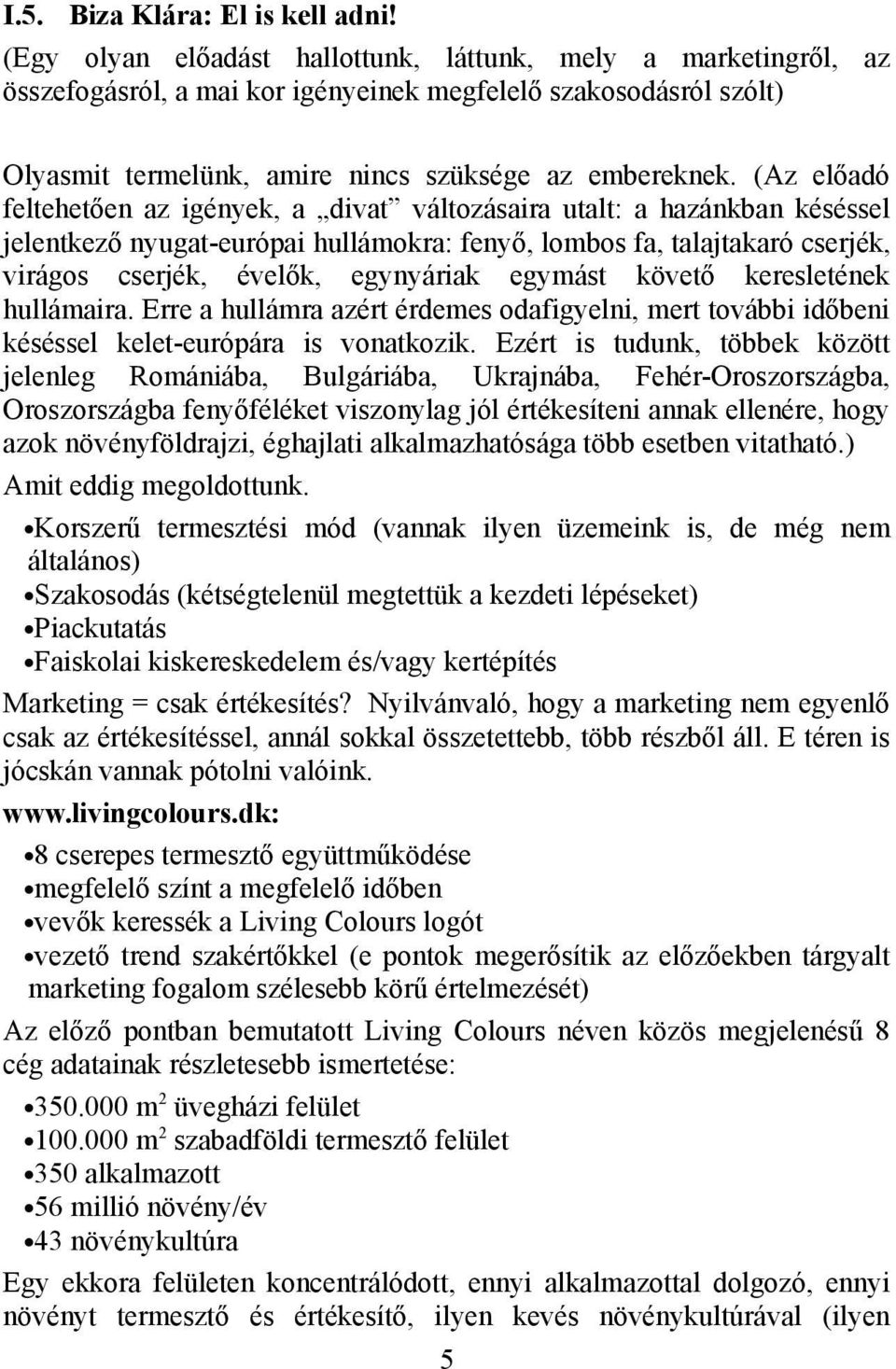 (Az előadó feltehetően az igények, a divat változásaira utalt: a hazánkban késéssel jelentkező nyugat-európai hullámokra: fenyő, lombos fa, talajtakaró cserjék, virágos cserjék, évelők, egynyáriak