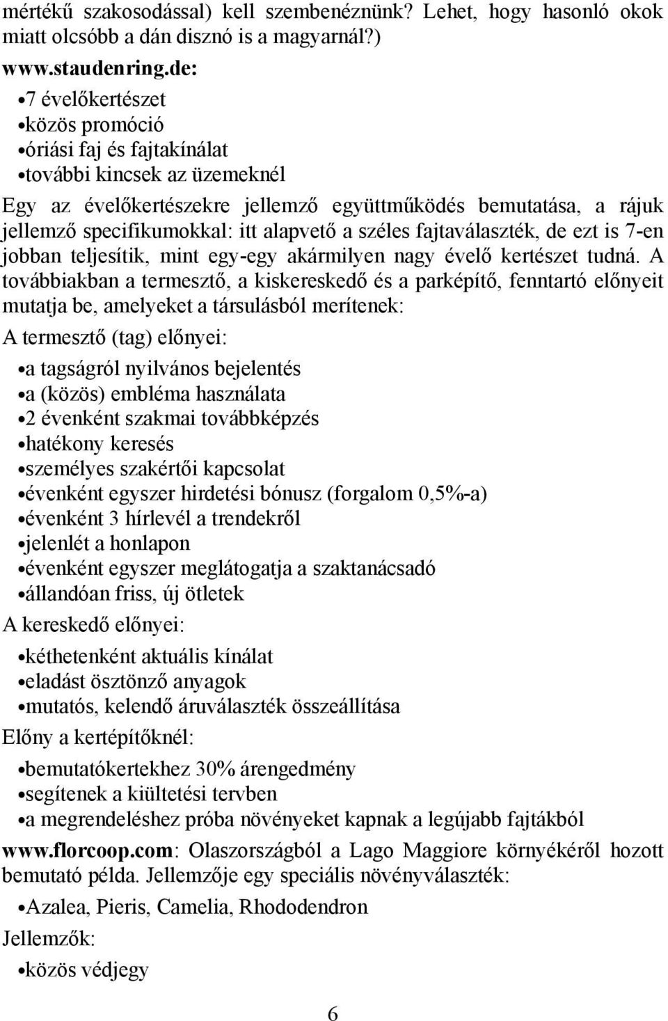 széles fajtaválaszték, de ezt is 7-en jobban teljesítik, mint egy-egy akármilyen nagy évelő kertészet tudná.