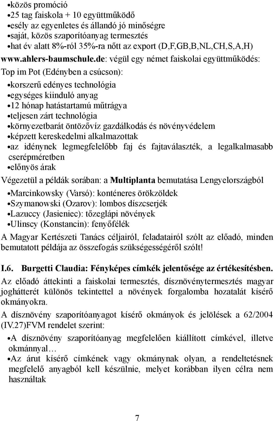 de: végül egy német faiskolai együttműködés: Top im Pot (Edényben a csúcson): korszerű edényes technológia egységes kiinduló anyag 12 hónap hatástartamú műtrágya teljesen zárt technológia