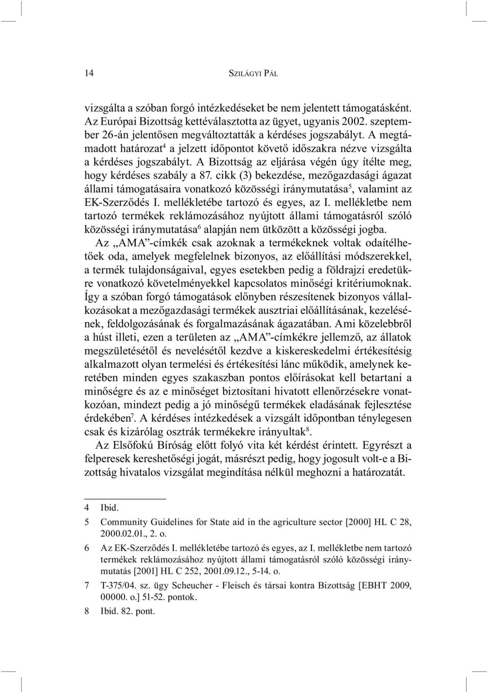 A Bizottság az eljárása végén úgy ítélte meg, hogy kérdéses szabály a 87. cikk (3) bekezdése, mezőgazdasági ágazat állami támogatásaira vonatkozó közösségi iránymutatása 5, valamint az EK-Szerződés I.