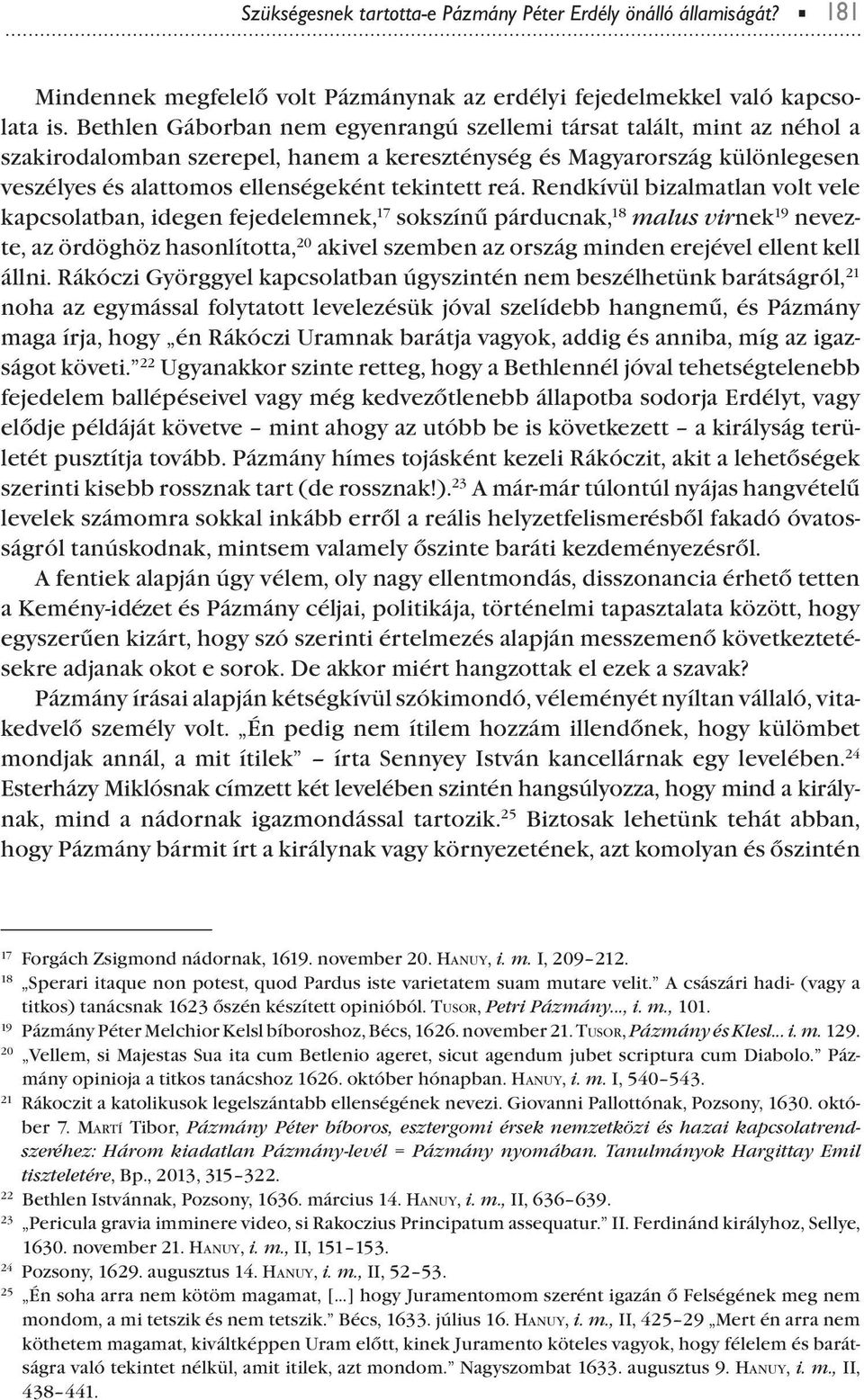 Rendkívül bizalmatlan volt vele kacsolatban, idegen fejedelemnek, 17 sokszínű árducnak, 18 malus virnek 19 nevezte, az ördöghöz hasonlította, 20 akivel szemben az ország minden erejével ellent kell
