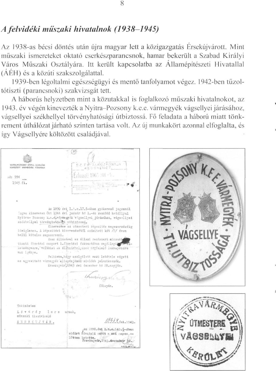 1939-ben légoltalmi egészségügyi és mentő tanfolyamot végez. 1942-ben tüzoltótiszti (parancsnoki) szakvizsgát tett. A háborús helyzetben mint a közutakkal is foglalkozó műszaki hivatalnokot, az 1943.