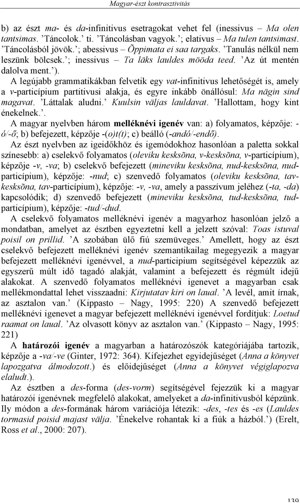 A legújabb grammatikákban felvetik egy vat-infinitivus lehetőségét is, amely a v-particípium partitivusi alakja, és egyre inkább önállósul: Ma nägin sind magavat. Láttalak aludni.