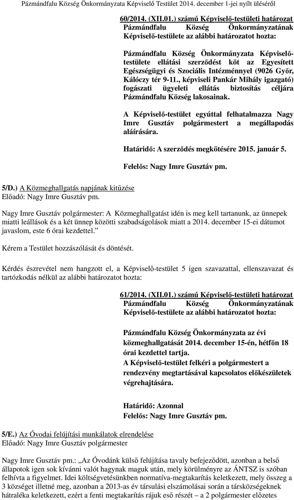 ) számú Képviselő-testületi határozat Pázmándfalu Község Önkormányzatának Képviselő-testülete az alábbi határozatot hozta: Pázmándfalu Község Önkormányzata Képviselőtestülete ellátási szerződést köt