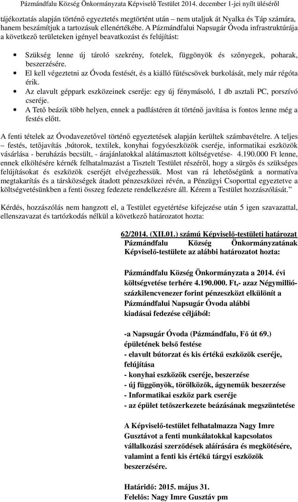 El kell végeztetni az Óvoda festését, és a kiálló fűtéscsövek burkolását, mely már régóta érik. Az elavult géppark eszközeinek cseréje: egy új fénymásoló, 1 db asztali PC, porszívó cseréje.