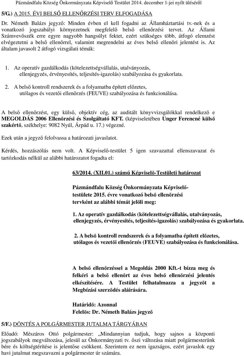 Az Állami Számvevőszék erre egyre nagyobb hangsúlyt fektet, ezért szükséges több, átfogó elemzést elvégeztetni a belső ellenőrrel, valamint megrendelni az éves belső ellenőri jelentést is.