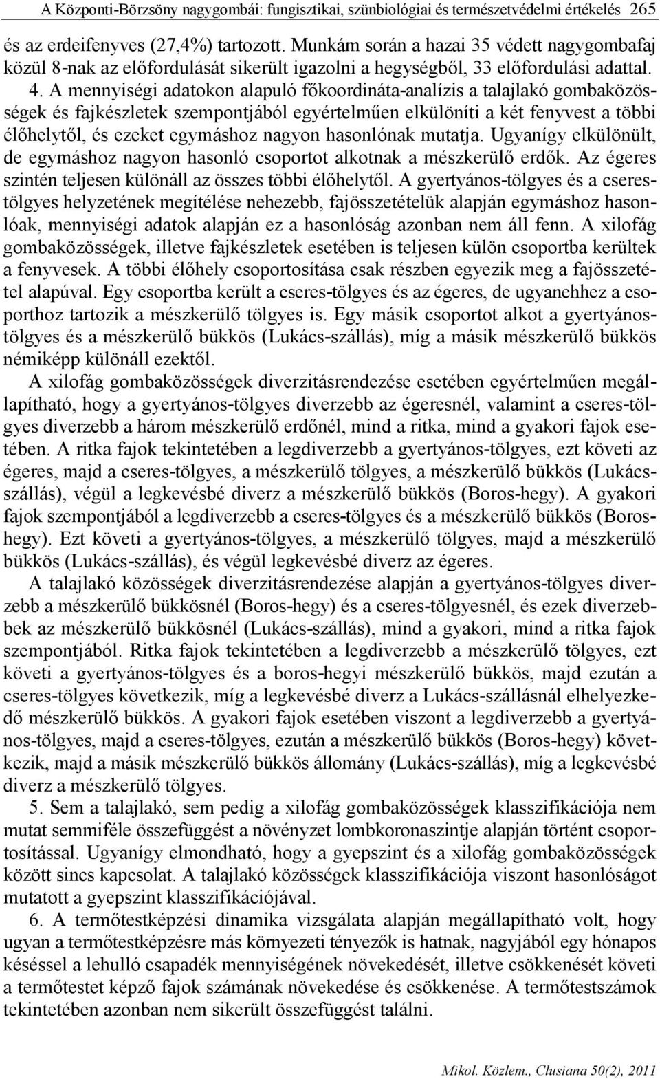 A mennyiségi adatokon alapuló főkoordináta-analízis a talajlakó gombaközösségek és fajkészletek szempontjából egyértelműen elkülöníti a két fenyvest a többi élőhelytől, és ezeket egymáshoz nagyon