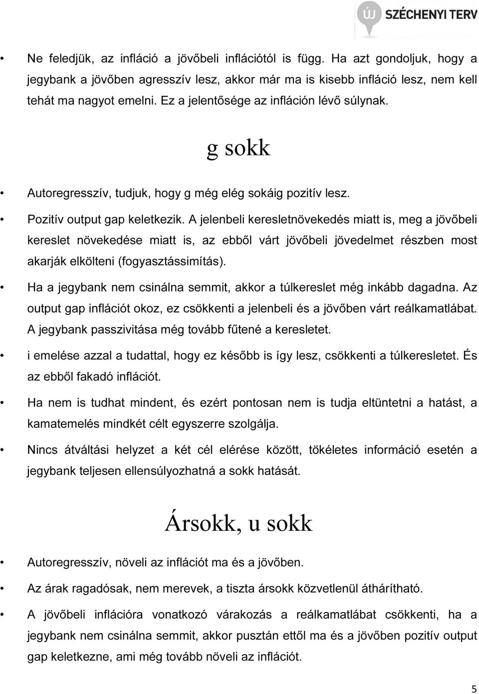 A jelenbeli keresletnövekedés miatt is, meg a jövőbeli kereslet növekedése miatt is, az ebből várt jövőbeli jövedelmet részben most akarják elkölteni (fogyasztássimítás).