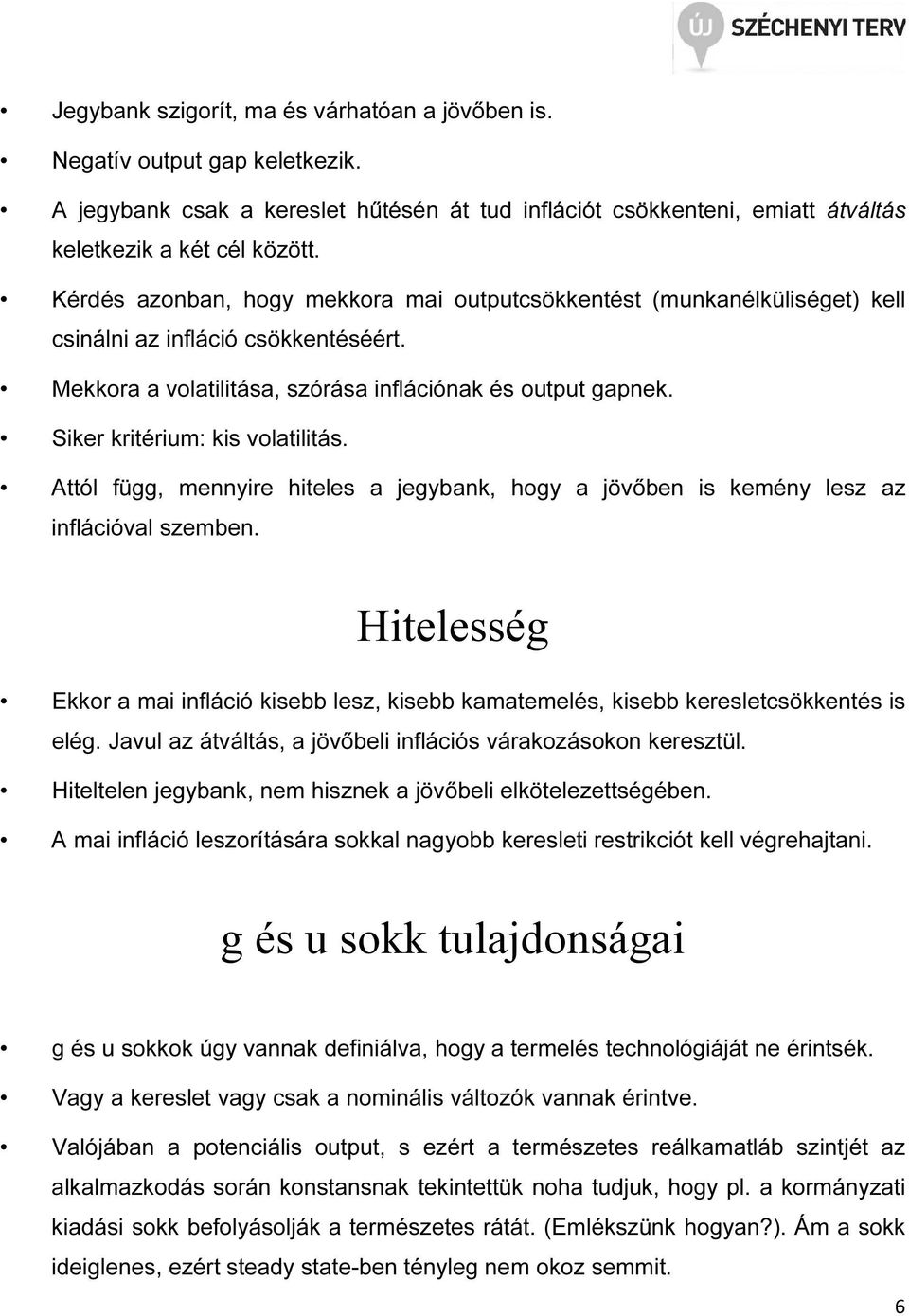 Siker kritérium: kis volatilitás. Attól függ, mennyire hiteles a jegybank, hogy a jövőben is kemény lesz az inflációval szemben.