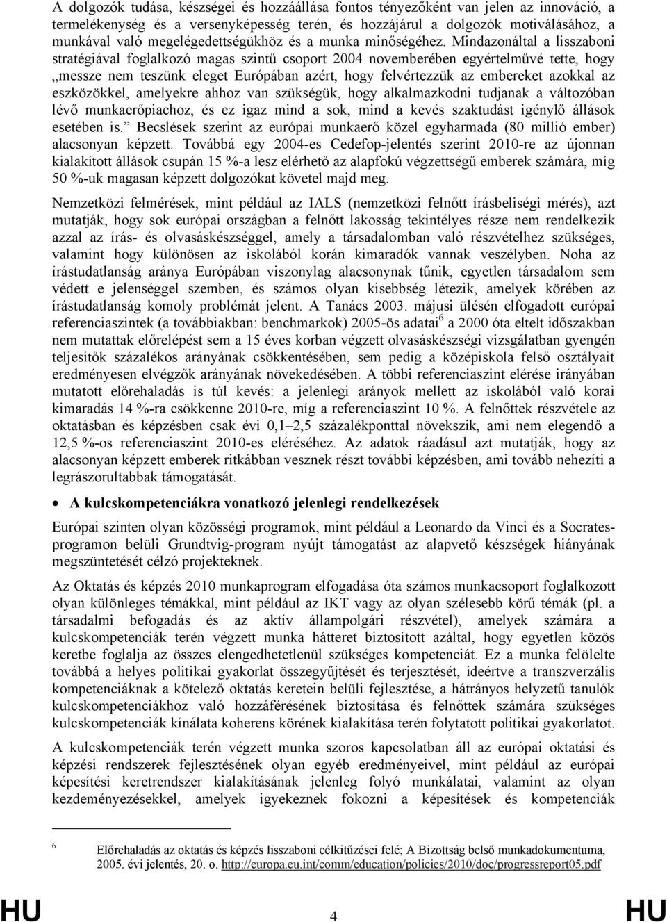 Mindazonáltal a lisszaboni stratégiával foglalkozó magas szintű csoport 2004 novemberében egyértelművé tette, hogy messze nem teszünk eleget Európában azért, hogy felvértezzük az embereket azokkal az