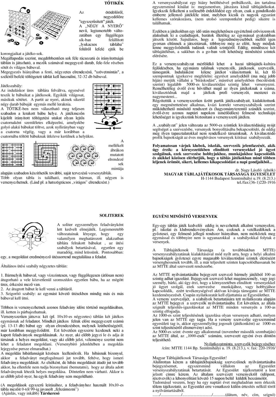 Megállapodás szerint, megdöbbentően sok féle rácsozatú és irányítottságú táblán is játszható, a mezők számával megegyező darab, fele-fele részben sötét és világos bábuval.