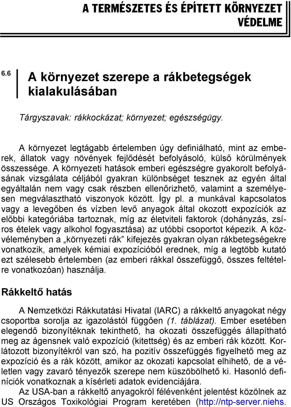 A környezeti hatások emberi egészségre gyakorolt befolyásának vizsgálata céljából gyakran különbséget tesznek az egyén által egyáltalán nem vagy csak részben ellenőrizhető, valamint a személyesen