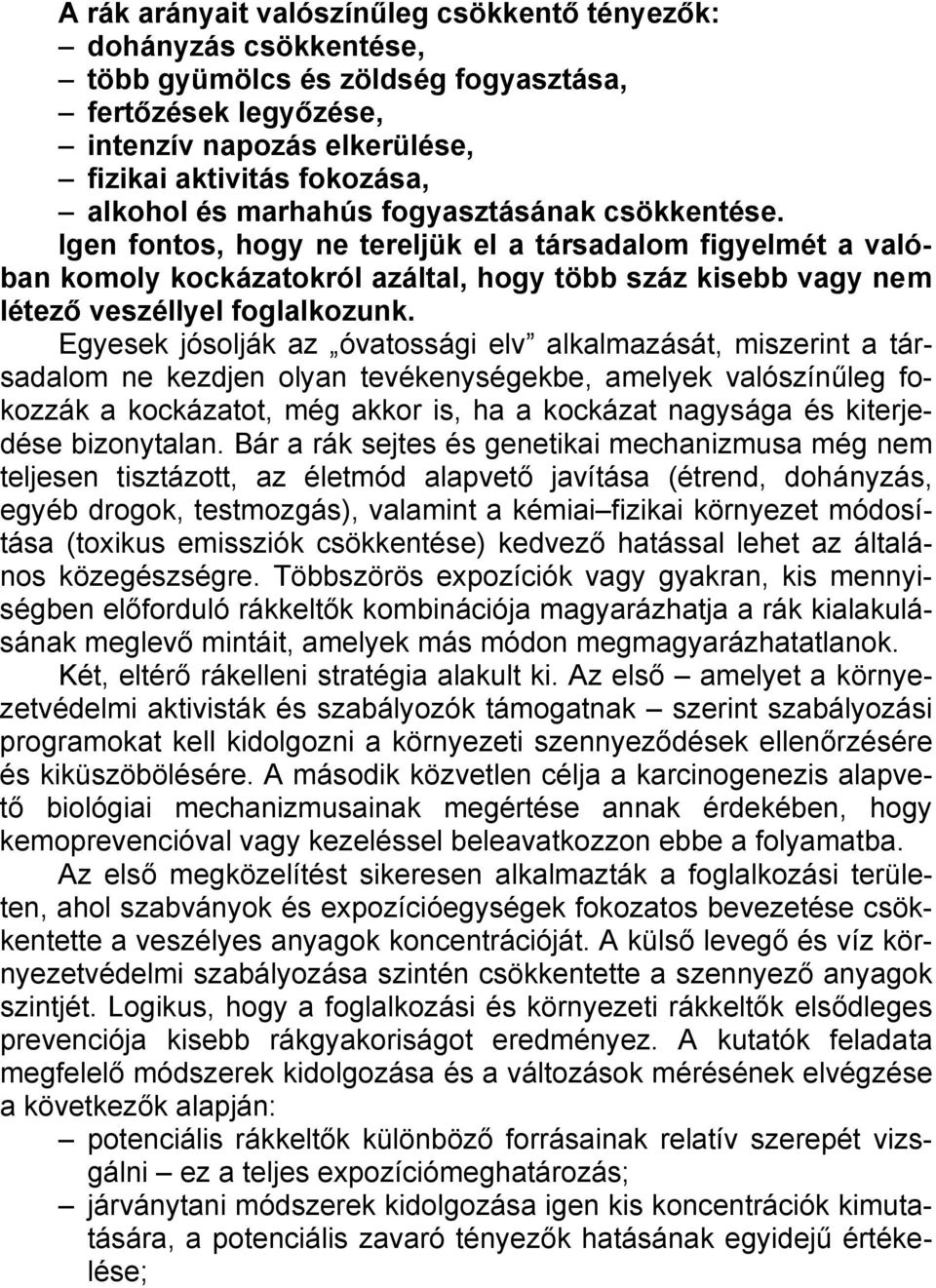 Egyesek jósolják az óvatossági elv alkalmazását, miszerint a társadalom ne kezdjen olyan tevékenységekbe, amelyek valószínűleg fokozzák a kockázatot, még akkor is, ha a kockázat nagysága és