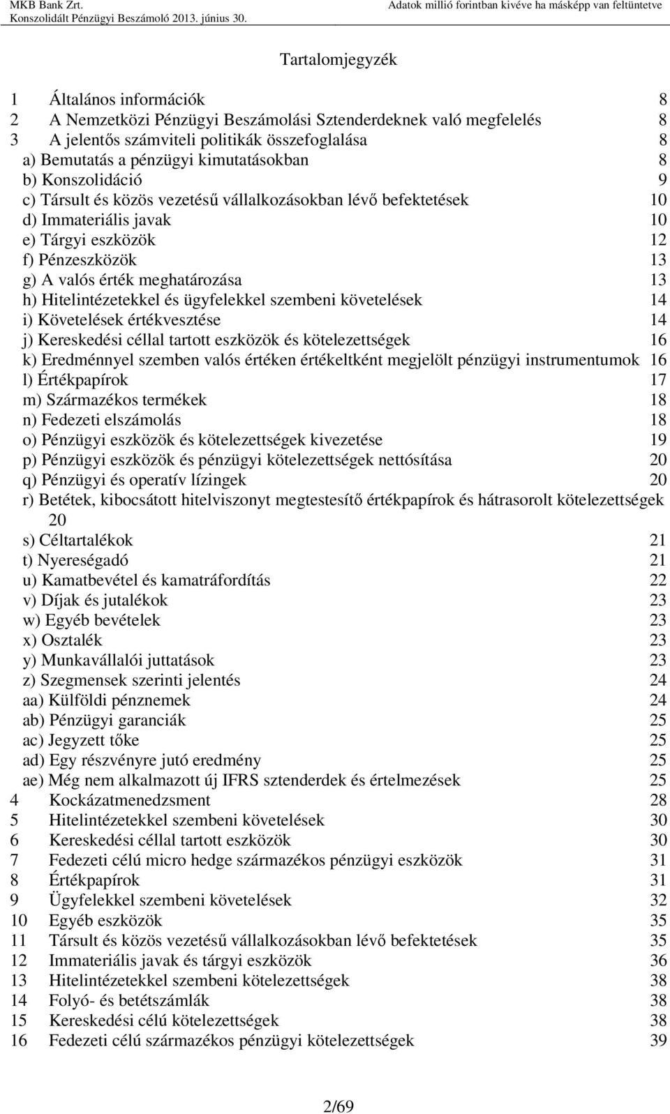 13 h) Hitelintézetekkel és ügyfelekkel szembeni követelések 14 i) Követelések értékvesztése 14 j) Kereskedési céllal tartott eszközök és kötelezettségek 16 k) Eredménnyel szemben valós értéken