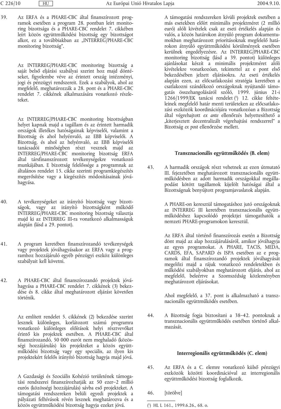 Az INTERREG/PHARE-CBC monitoring bizottság a saját belső eljárási szabályai szerint hoz majd döntéseket, figyelembe véve az érintett ország intézményi, jogi és pénzügyi rendszereit.