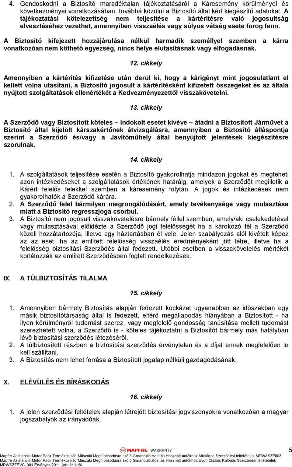 A Biztosító kifejezett hozzájárulása nélkül harmadik személlyel szemben a kárra vonatkozóan nem köthető egyezség, nincs helye elutasításnak vagy elfogadásnak. 12.