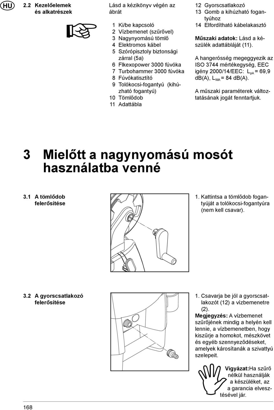 kábelakasztó Műszaki adatok: Lásd a készülék adattábláját (11). A hangerósség megeggyezik az ISO 3744 mértékegység, EEC igény 2000/14/EEC: L pa = 69,9 db(a), L WA = 84 db(a).