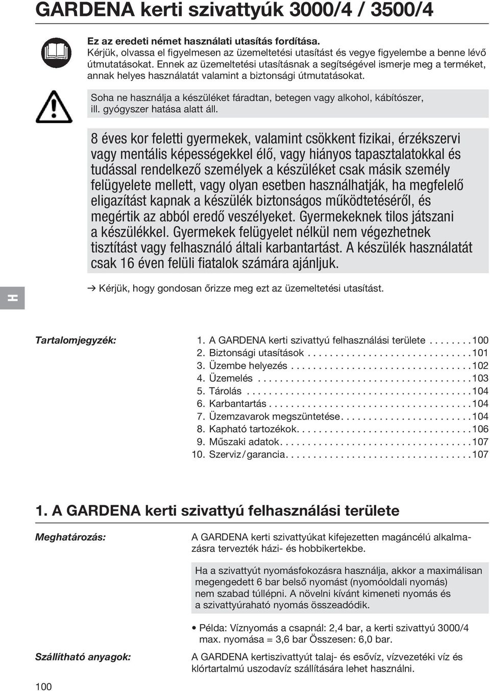Soha ne használja a készüléket fáradtan, betegen vagy alkohol, kábítószer, ill. gyógyszer hatása alatt áll.