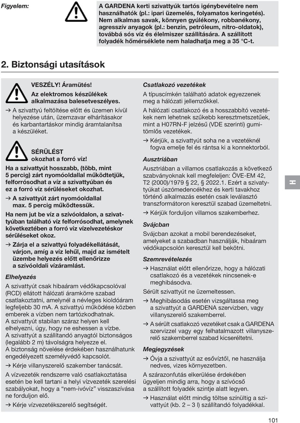 Az elektromos készülékek alkalmazása balesetveszélyes. v A szivattyú feltöltése előtt és üzemen kívül helyezése után, üzemzavar elhárításakor és karbantartáskor mindig áramtalanítsa a készüléket.