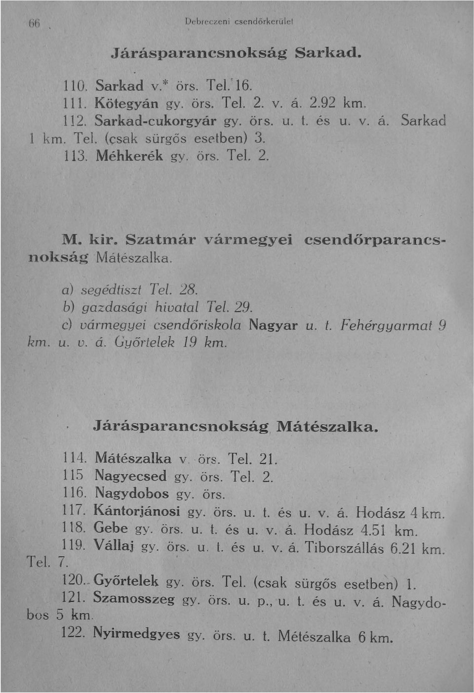 c) vármegyei csendőriskola Nagyar u. t. Fehérgyarmat 9 km. u. v. á. Győrtelek 19 km. Járásparancsnokság Mátészalka. 114. Mátészalka v, ' örs. Tel. 21. 115 Nagyecsed gy. örs. Tel. 2. 116. Nagydobos gy.