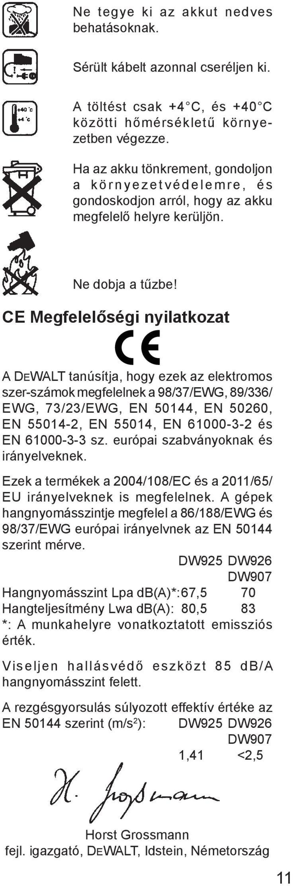 CE Megfelelőségi nyilatkozat A DEWALT tanúsítja, hogy ezek az elektromos szer-számok megfelelnek a 98/37/EWG, 89/336/ EWG, 73/23/EWG, EN 50144, EN 50260, EN 55014-2, EN 55014, EN 61000-3-2 és EN
