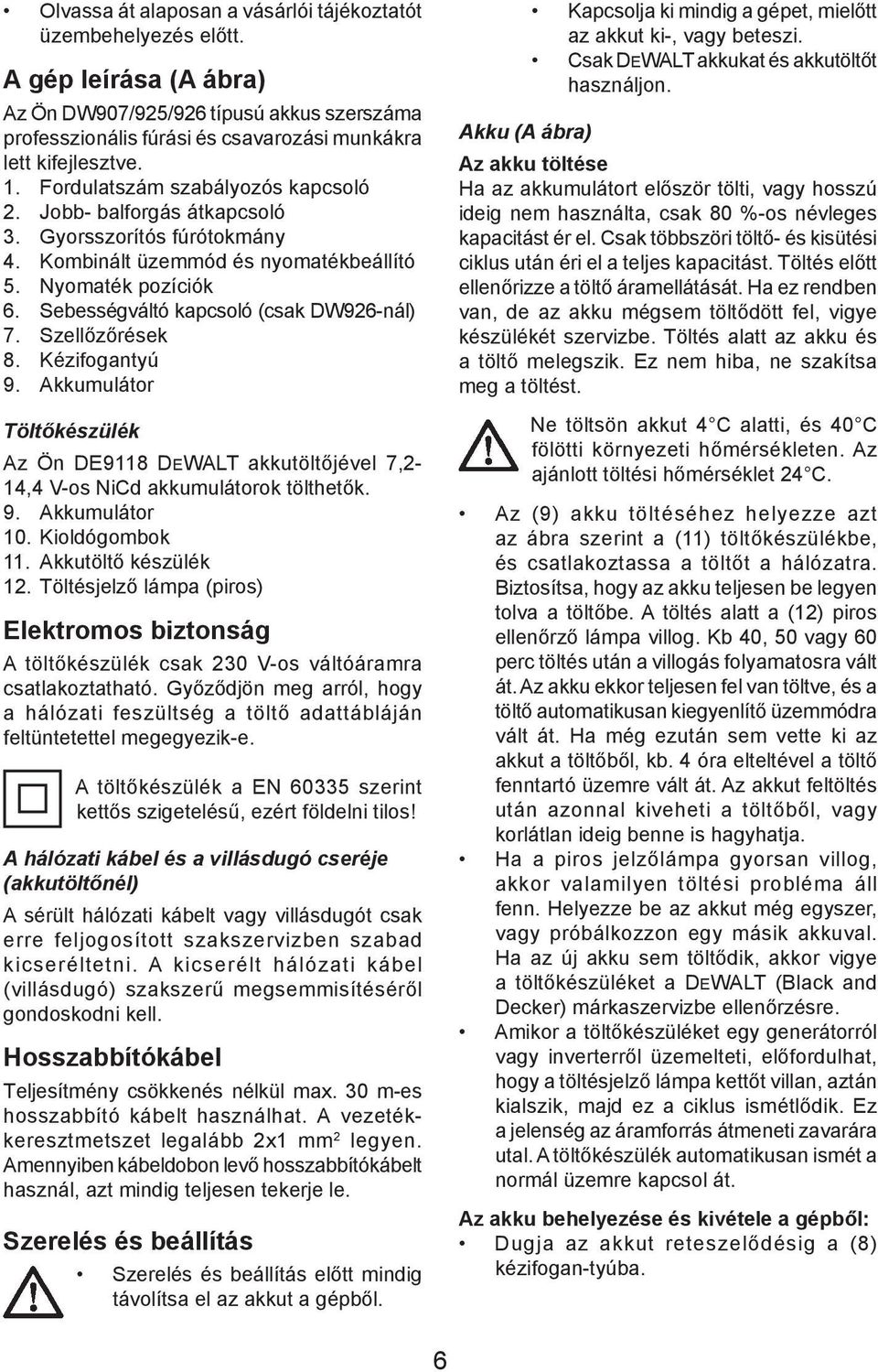 Szellőzőrések 8. Kézifogantyú 9. Akkumulátor Töltőkészülék Az Ön DE9118 DEWALT akkutöltőjével 7,2-14,4 V-os NiCd akkumulátorok tölthetők. 9. Akkumulátor 10. Kioldógombok 11. Akkutöltő készülék 12.
