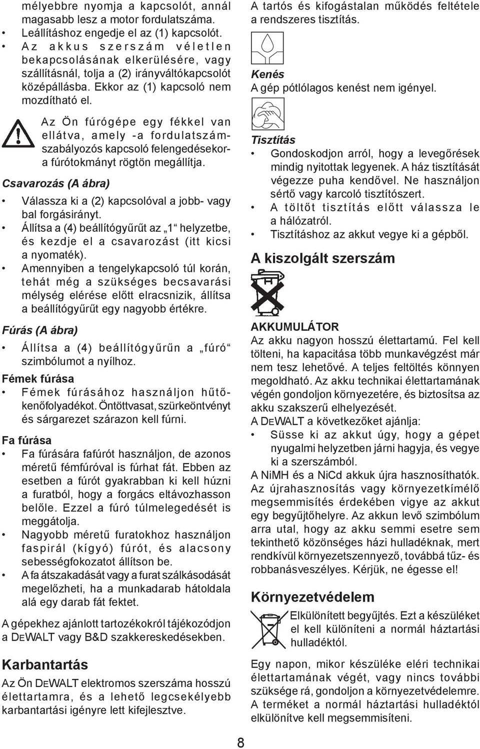 Az Ön fúrógépe egy fékkel van ellátva, amely -a fordulatszámszabályozós kapcsoló felengedésekora fúrótokmányt rögtön megállítja.