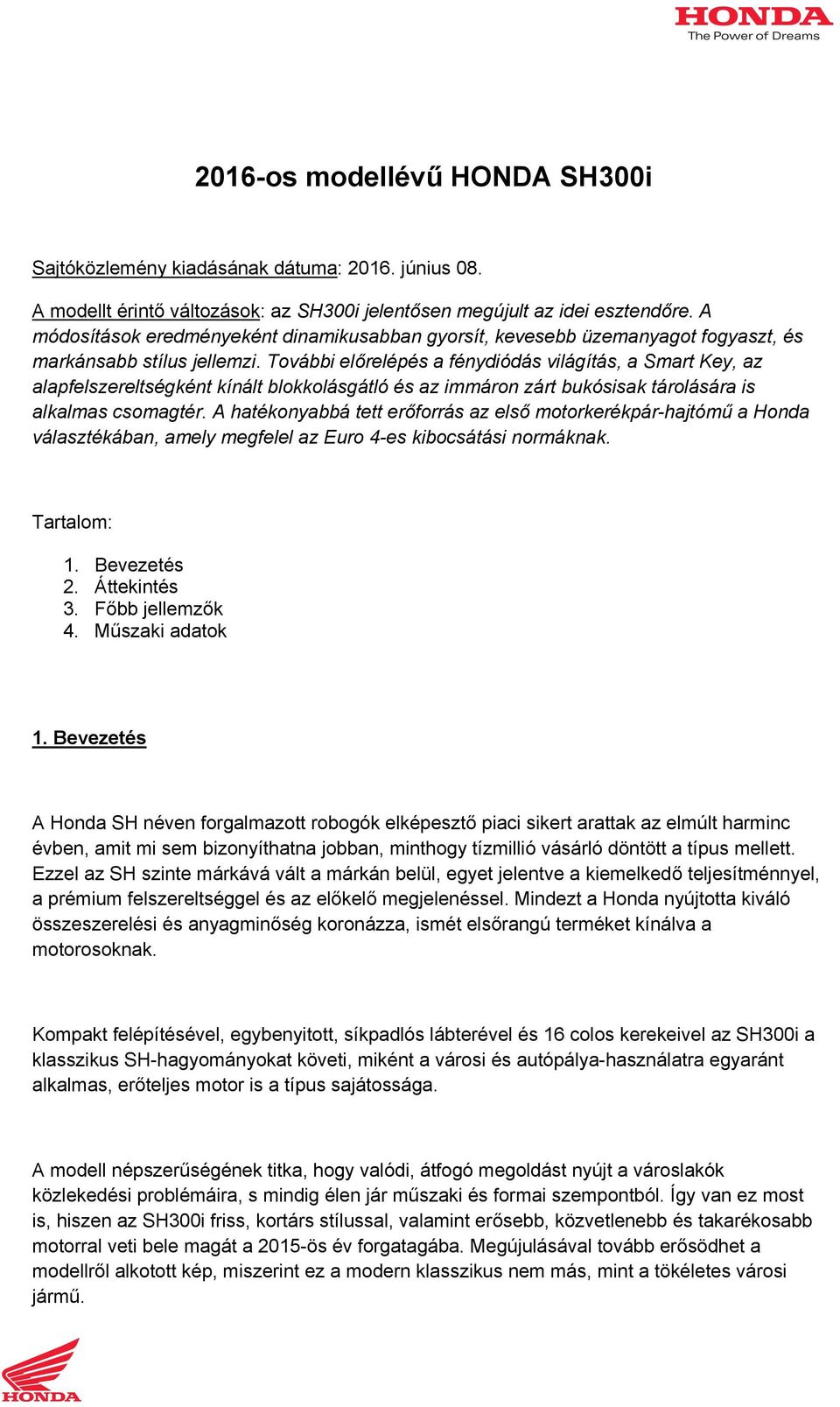 További előrelépés a fénydiódás világítás, a Smart Key, az alapfelszereltségként kínált blokkolásgátló és az immáron zárt bukósisak tárolására is alkalmas csomagtér.