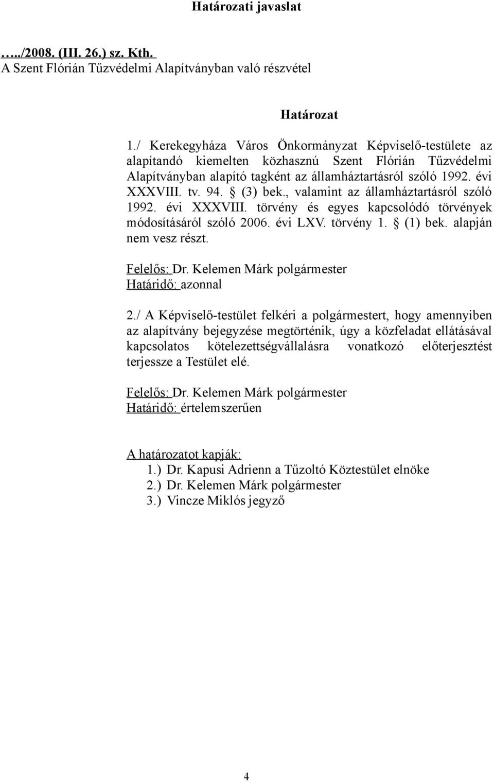 (3) bek., valamint az államháztartásról szóló 1992. évi XXXVIII. törvény és egyes kapcsolódó törvények módosításáról szóló 2006. évi LXV. törvény 1. (1) bek. alapján nem vesz részt. Felelős: Dr.