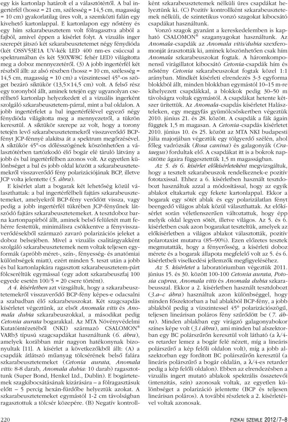 A vizuális inger szerepét játszó két szkarabeusztetemet négy fénydióda (két OSSV53E1A UV-kék LED 400 nm-es csúccsal a spektrumában és két 530XW8C fehér LED) világította meg a doboz mennyezetérôl.