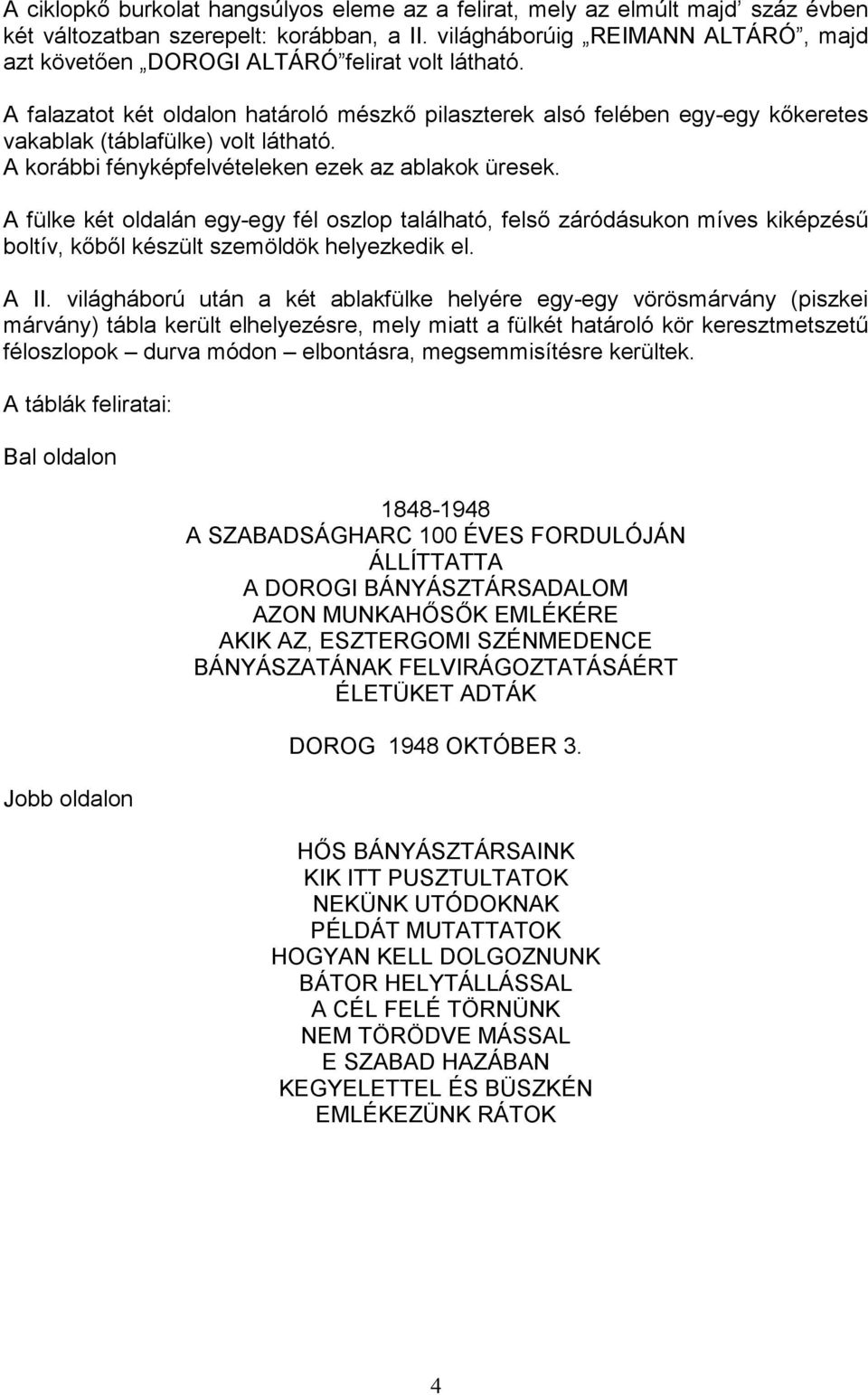 A falazatot két oldalon határoló mészkı pilaszterek alsó felében egy-egy kıkeretes vakablak (táblafülke) volt látható. A korábbi fényképfelvételeken ezek az ablakok üresek.