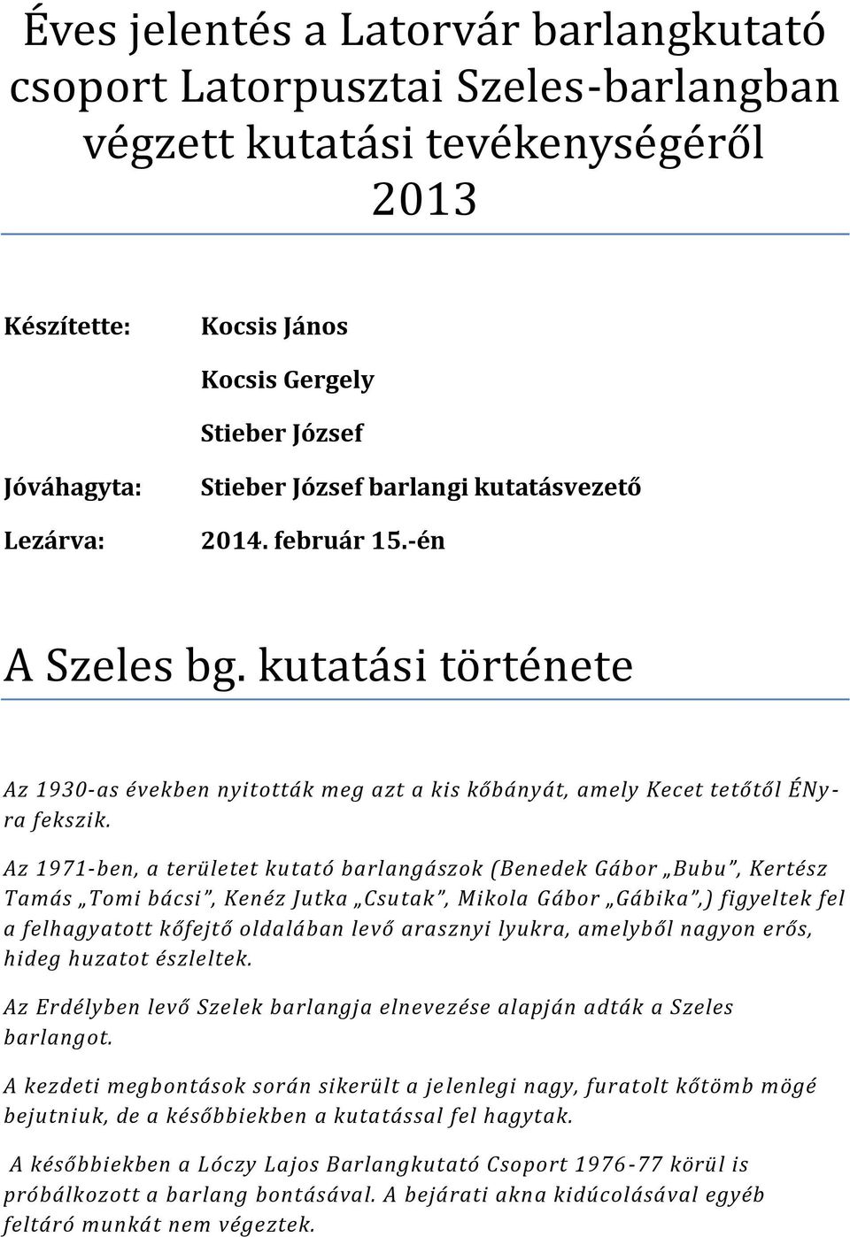 Az 1971-ben, a területet kutató barlangászok (Benedek Gábor Bubu, Kertész Tamás Tomi bácsi, Kenéz Jutka Csutak, Mikola Gábor Gábika,) figyeltek fel a felhagyatott kőfejtő oldalában levő arasznyi