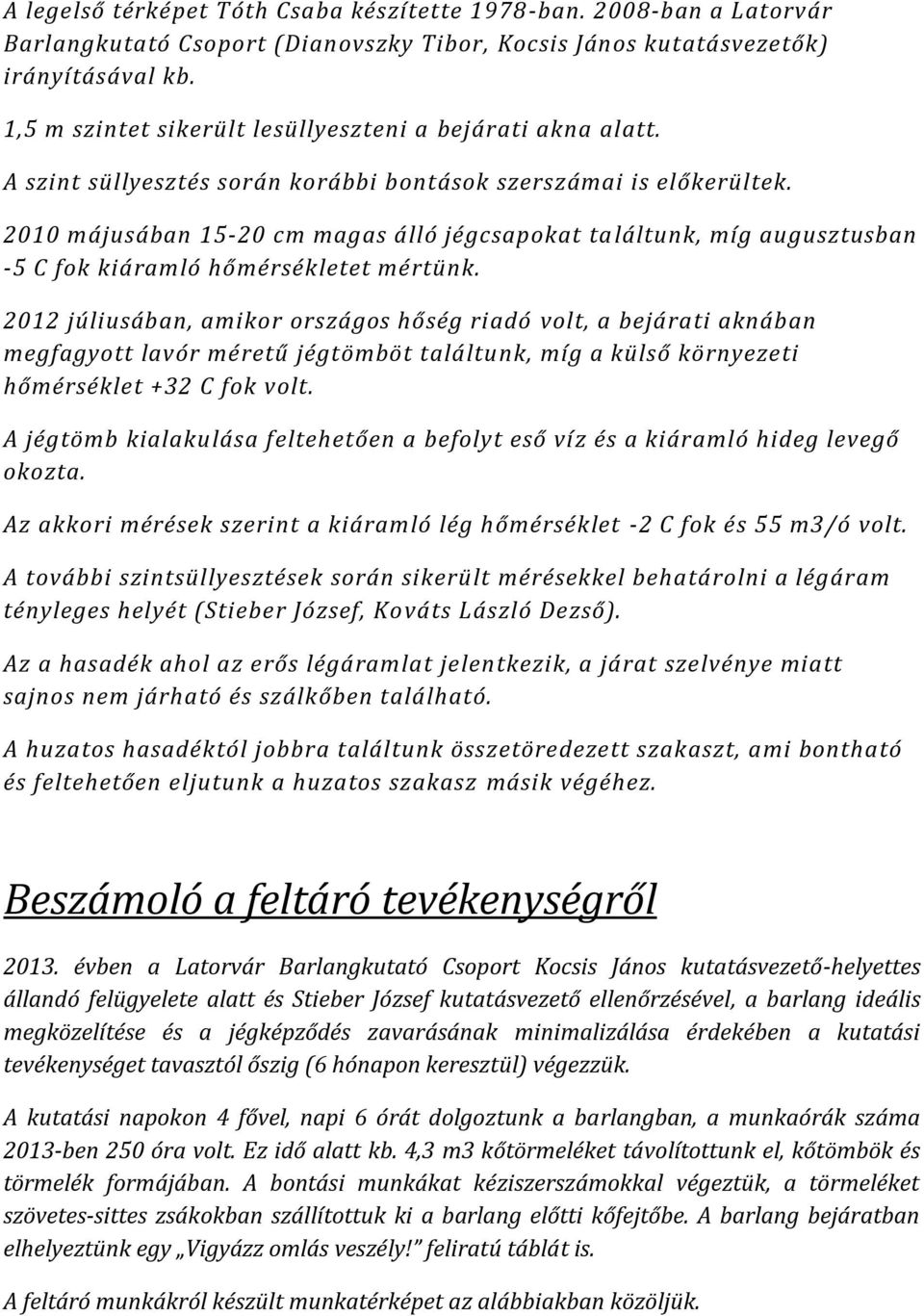 2010 májusában 15-20 cm magas álló jégcsapokat találtunk, míg augusztusban -5 C fok kiáramló hőmérsékletet mértünk.
