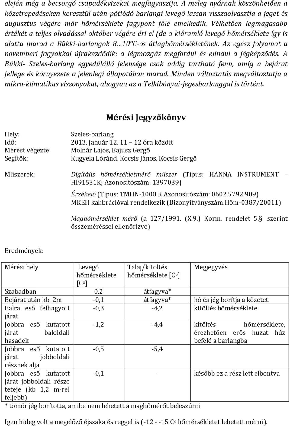 Vélhetően legmagasabb értékét a teljes olvadással október végére éri el (de a kiáramló levegő hőmérséklete így is alatta marad a Bükki-barlangok 8 10 C-os átlaghőmérsékletének.