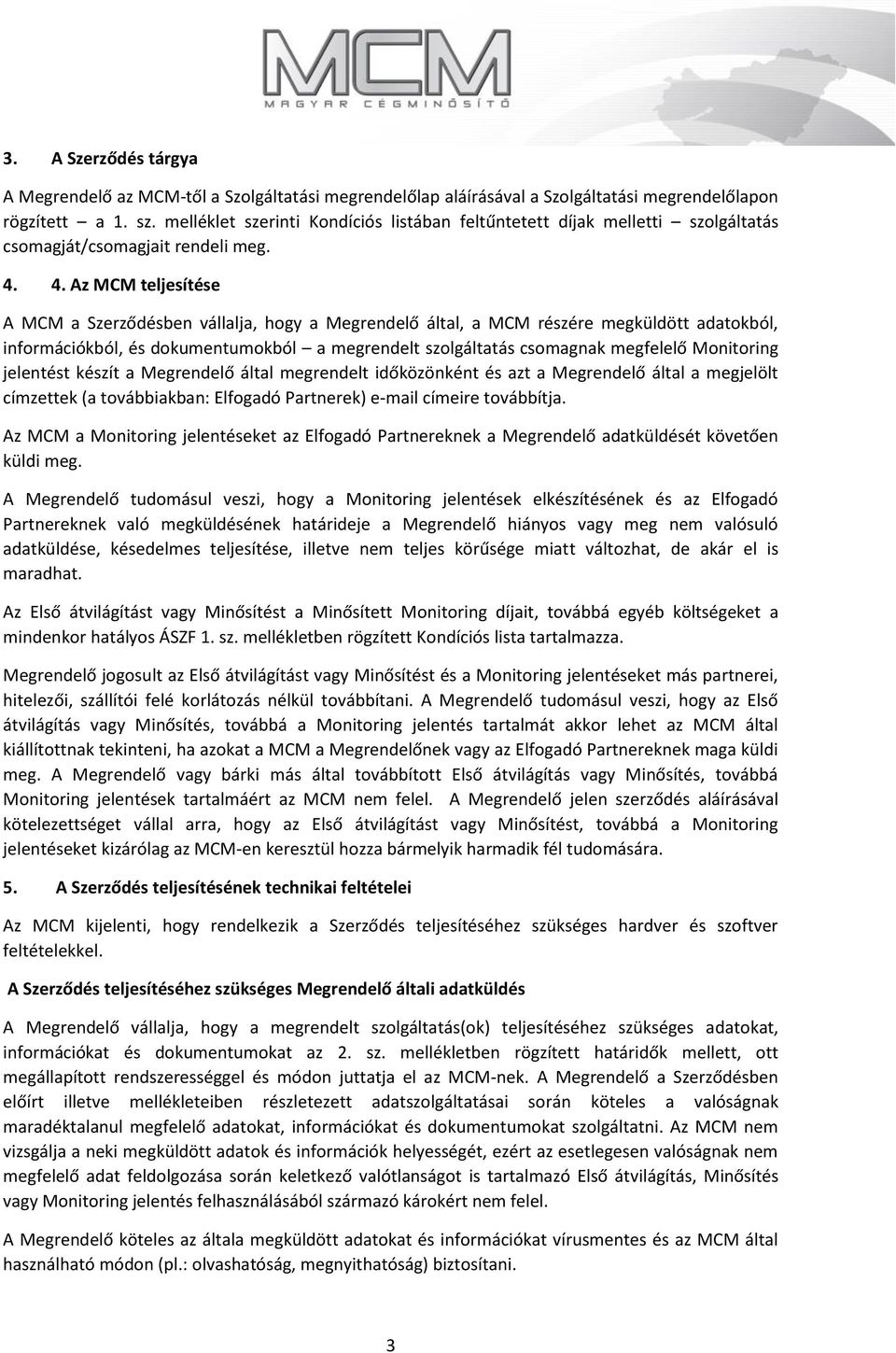 4. Az teljesítése A a Szerződésben vállalja, hogy a Megrendelő által, a részére megküldött adatokból, információkból, és dokumentumokból a megrendelt szolgáltatás csomagnak megfelelő Monitoring