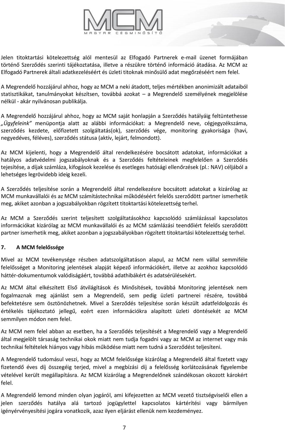 A Megrendelő hozzájárul ahhoz, hogy az a neki átadott, teljes mértékben anonimizált adataiból statisztikákat, tanulmányokat készítsen, továbbá azokat a Megrendelő személyének megjelölése nélkül -